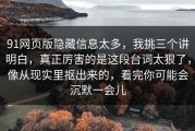 91网页版隐藏信息太多，我挑三个讲明白，真正厉害的是这段台词太狠了，像从现实里抠出来的，看完你可能会沉默一会儿