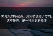91吃瓜的争议点，其实被说错了方向，这不是爽，是一种迟到的释怀