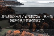 蘑菇视频ios开了省电模式后，我用最短路径把字幕设置搞定了