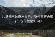 片场细节被曝出来后，整件事更合理了：说的就是91网0