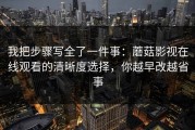我把步骤写全了一件事：蘑菇影视在线观看的清晰度选择，你越早改越省事