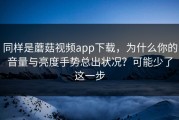 同样是蘑菇视频app下载，为什么你的音量与亮度手势总出状况？可能少了这一步
