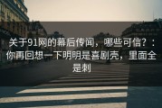 关于91网的幕后传闻，哪些可信？：你再回想一下明明是喜剧壳，里面全是刺