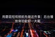 用蘑菇短视频前先做这件事：后台播放体验能好一大截