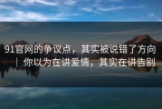 91官网的争议点，其实被说错了方向 ｜ 你以为在讲爱情，其实在讲告别