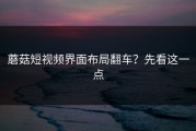 蘑菇短视频界面布局翻车？先看这一点