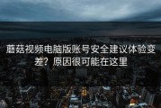 蘑菇视频电脑版账号安全建议体验变差？原因很可能在这里