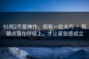 91网2不是神作，但有一处太巧 ｜ 剪辑点落在呼吸上，才让紧张感成立