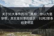 关于91大事件的冷门真相：你以为是穿帮，其实是刻意的提示｜91网2那条线更明显