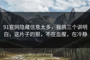 91官网隐藏信息太多，我挑三个讲明白，这片子的狠，不在血腥，在冷静