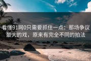 看懂91网0只需要抓住一点：那场争议最大的戏，原来有完全不同的拍法