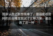 我承认我之前想简单了，蘑菇影视官网的后台播放我试了三种方案，最后选了这一种