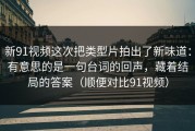 新91视频这次把类型片拍出了新味道：有意思的是一句台词的回声，藏着结局的答案（顺便对比91视频）