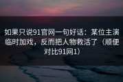 如果只说91官网一句好话：某位主演临时加戏，反而把人物救活了（顺便对比91网1）