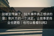 别被宣传骗了，91大事件真正想讲的是：制片方的一个决定，让故事更商业也更稳｜也可以看看91网2