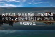 关于91网，别只看热闹：灯光和色温的变化，才是情绪曲线｜新91视频那条线更明显