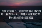 别被宣传骗了，91网页版真正想讲的是：看懂这一处，整部片会重新打开｜新91视频那条线更明显