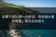 如果只说91网一句好话：有些镜头看似随意，其实后劲很大