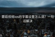 蘑菇视频ios的字幕设置怎么调？一句话解决