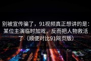 别被宣传骗了，91视频真正想讲的是：某位主演临时加戏，反而把人物救活了（顺便对比91网页版）