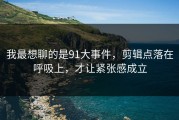 我最想聊的是91大事件，剪辑点落在呼吸上，才让紧张感成立