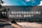 想省心？蘑菇视频电脑版的夜间模式按这三步来，基本稳了