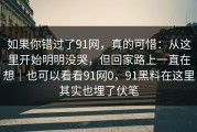 如果你错过了91网，真的可惜：从这里开始明明没哭，但回家路上一直在想｜也可以看看91网0，91黑料在这里其实也埋了伏笔