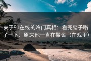 关于91在线的冷门真相：看完脑子嗡了一下：原来他一直在撒谎（在戏里）