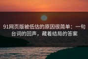 91网页版被低估的原因很简单：一句台词的回声，藏着结局的答案