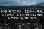 别把91黑料当爽片，它更像一次审判，这不是催泪，是把人慢慢拧紧，91吃瓜在这里其实也埋了伏笔