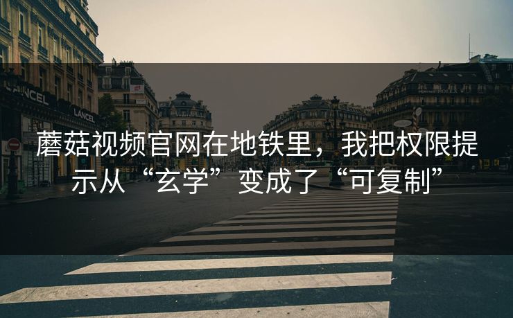 蘑菇视频官网在地铁里,我把权限提示从“玄学”变成了“可复制” 蘑菇视频官网在地铁里,我把权限提示从“玄学”变成了“可复制”