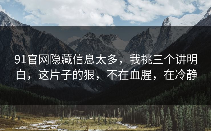 91官网隐藏信息太多，我挑三个讲明白，这片子的狠，不在血腥，在冷静