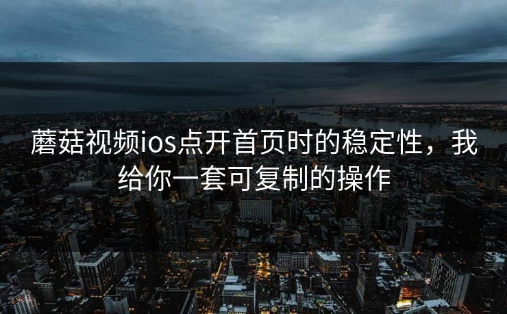 蘑菇视频ios点开首页时的稳定性，我给你一套可复制的操作