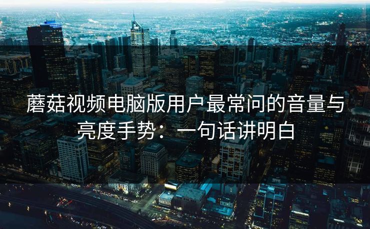 蘑菇视频电脑版用户最常问的音量与亮度手势：一句话讲明白
