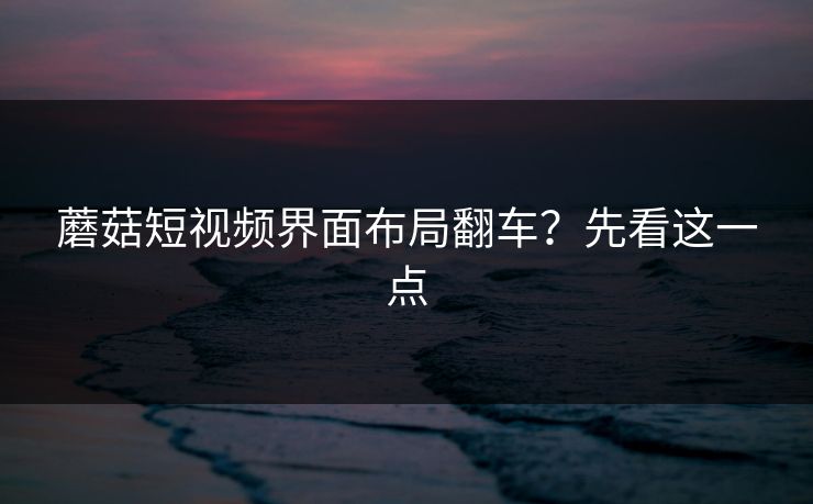 蘑菇短视频界面布局翻车？先看这一点