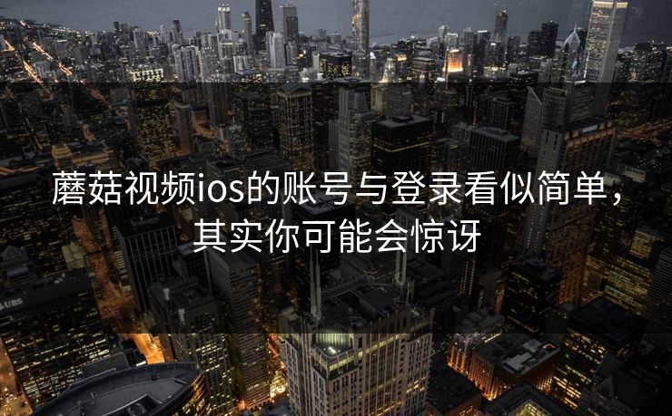 蘑菇视频ios的账号与登录看似简单，其实你可能会惊讶