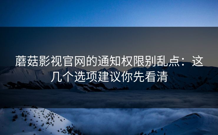 蘑菇影视官网的通知权限别乱点:这几个选项建议你先看清 蘑菇影视官网的通知权限别乱点:这几个选项建议你先看清