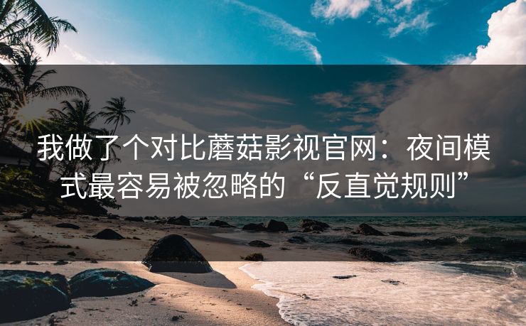 我做了个对比蘑菇影视官网:夜间模式最容易被忽略的“反直觉规则” 我做了个对比蘑菇影视官网:夜间模式最容易被忽略的“反直觉规则”