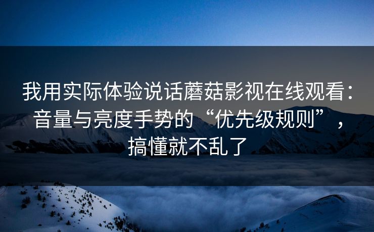 我用实际体验说话蘑菇影视在线观看:音量与亮度手势的“优先级规则”,搞懂就不乱了 我用实际体验说话蘑菇影视在线观看:音量与亮度手势的“优先级规则”,搞懂就不乱了