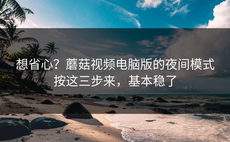 想省心?蘑菇视频电脑版的夜间模式按这三步来,基本稳了 想省心?蘑菇视频电脑版的夜间模式按这三步来,基本稳了