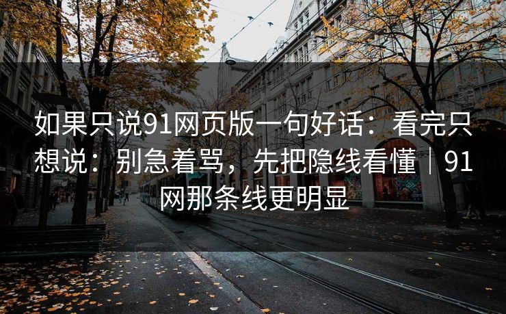 如果只说91网页版一句好话:看完只想说:别急着骂,先把隐线看懂|91网那条线更明显 如果只说91网页版一句好话:看完只想说:别急着骂,先把隐线看懂|91网那条线更明显