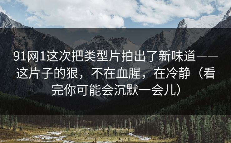 91网1这次把类型片拍出了新味道——这片子的狠,不在血腥,在冷静(看完你可能会沉默一会儿) 91网1这次把类型片拍出了新味道——这片子的狠,不在血腥,在冷静(看完你可能会沉默一会儿)