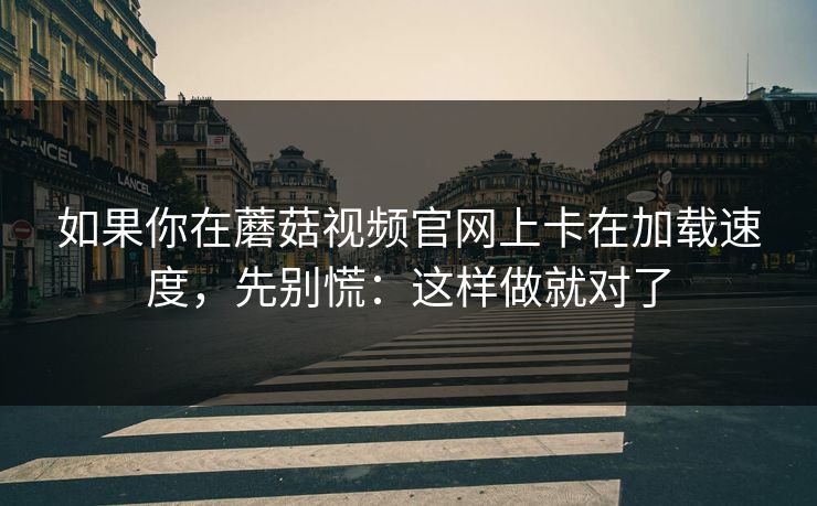 如果你在蘑菇视频官网上卡在加载速度，先别慌：这样做就对了