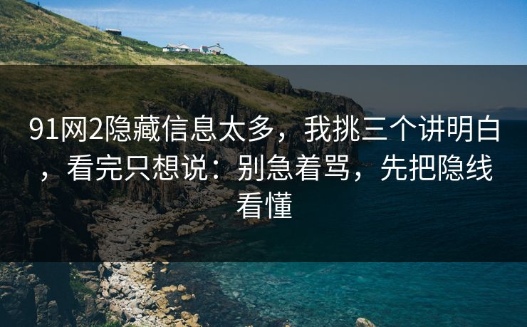 91网2隐藏信息太多，我挑三个讲明白，看完只想说：别急着骂，先把隐线看懂