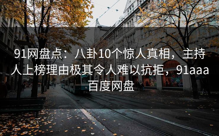 91网盘点：八卦10个惊人真相，主持人上榜理由极其令人难以抗拒，91aaa 百度网盘